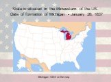 State is situated in the Midwestern of the US. Date of formation of Michigan - January 26, 1837. Michigan USA on the map