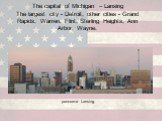 The capital of Michigan – Lansing The largest city - Detroit, other cities - Grand Rapids, Warren, Flint, Sterling Heights, Ann Arbor, Wayne. panorama Lansing