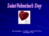 Saint Valentine’s Day. This presentation is made by a pupil of the 7th form Simatchkova Vika