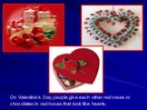 On Valentine’s Day people give each other red roses or chocolates in red boxes that look like hearts.