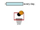 I play basketball every day.
