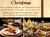 Christmas. Most people in Britain see Christmas as the major festival of the year – an occasion for parties, giving and receiving gifts, eating and drinking, and generally having fun.