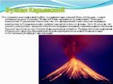 Вулкан Карымский. Это сравнительно невысокий (1486м.) и сравнительно молодой (6100 лет) вулкан - самый активный вулкан Камчатки. Только в XX веке произошло 23 извержения. Последнее извержение Карымского отличалось тем, что одновременно с ним началось подводное извержение в Карымском озере, которое н