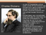 Charles Dickens. As one of the greatest critical realist writers of the Victorian Age, Dickens has a serious intention to expose and criticize all the poverty, injustice, hypocrisy and corruptness he sees all around him. Dickens bears very complicated social attitudes. On one hand, he hates the stat