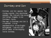 Dombey and Son. Dombey and Son expose the money-worship that dominates people's life, corrupts the young and brings tragedy to Mr. Dombey's family. The hero in Dombey and Son is a capitalist, a true representative of the English bourgeoisie - the rich and proud head of the shipping home Dombey.
