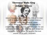 Viennese Waltz King Johann Strauss. Johann Strauss Jr. was born on the 25th of October 1825 in Vienna. His father, a famous musician himself, forbid him a musical career. When Johann II was 17 that he was able to concentrate fully on a career as a composer. He was successful and soon rose to be the 