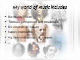My world of music includes. the music I love famous composers and musicians the sounds of nature happy memories my favourite groups & singers …