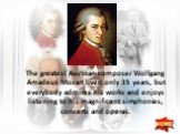 The greatest Austrian composer Wolfgang Amadeus Mozart lived only 35 years, but everybody admires his works and enjoys listening to his magnificent simphonies, concerts and operas.