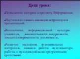 Цели урока: Повышение интереса к предмету Информатика; Научится создавать анимации встроенную в презентацию; Воспитание информационной культуры учащихся, внимательности, аккуратности, дисциплинированности, усидчивости;. Развитие мышления, познавательных интересов, навыков работы на компьютере, работ