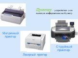 Принтер – устройство для вывода информации на бумагу. Матричный принтер. Лазерный принтер Струйный принтер