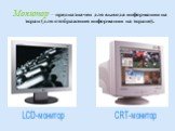 Монитор – предназначен для вывода информации на экран (для отображения информации на экране). LCD-монитор CRT-монитор