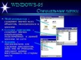 WINDOWS-95 Специальные папки. Мой компьютер - содержит значки всех объектов, находящихся в машине Сетевое окружение - содержит значки компьютеров, подключённых к данной машине по сети Корзина - предназначена для удаления документов, пока она не очищена, документ можно восстановить на старом месте