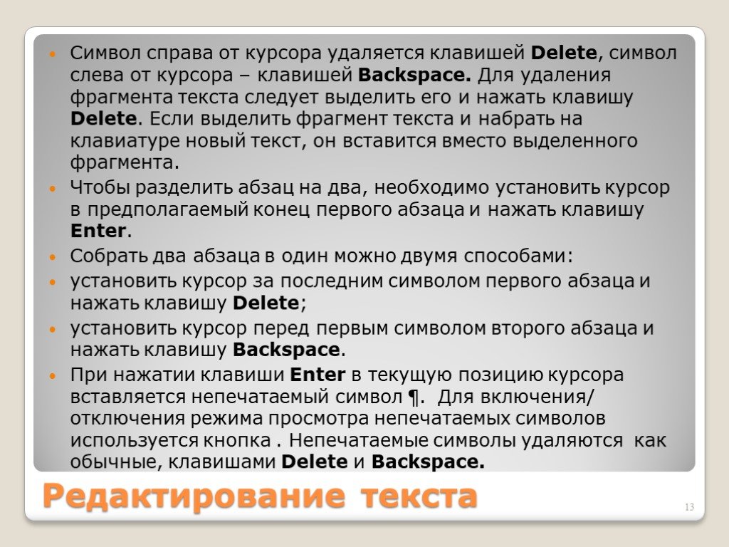 Удалить символы находящиеся справа от курсора. Для удаления фрагмента текста следует выделить его и нажать клавишу. Для удаления символа справа от курсора выделенного фрагмента текста. Установите курсор в конце первого абзаца. Выделить символ слева от курсора.