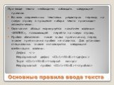 Основные правила ввода текста. При вводе текста необходимо соблюдать следующие правила. Во всех современных текстовых редакторах переход на новую строку в процессе набора текста происходит автоматически. Окончание абзаца маркируется нажатием клавиши , позволяющей перейти на новую строку. Пробел обяз