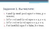 Задание 2. Вычислите: t and (р mod 3=0) при t = true, р = 101010; (x*y0) and (у>х) при х = 2, у = 1; (x*y0) or (у>х) при х = 2, у = 1; f or (not(b)) при f = false, b = true.