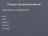 Оператор присваивания. Переменная:= выражение; x=2; y=5; z:=x+y; z:=x+z; Z:=y+z;