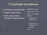 Структура программы. Заголовок программы Раздел описаний Тело программы (раздел операторов). PROGRAM имя; Const Pi=3.14; Var x, y: integer; BEGIN оператор 1; оператор 2; ….. оператор n-1; оператор n; Readln; END.