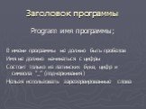 Заголовок программы. Program имя программы; В имени программы не должно быть пробелов Имя не должно начинаться с цифры Состоит только из латинских букв, цифр и символа “_” (подчеркивания) Нельзя использовать зарезервированные слова