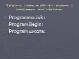 Определите, почему не работают программы с приведенными ниже заголовками. Programma Juk; Program Begin; Program школа;