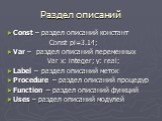 Раздел описаний. Const – раздел описаний констант Const pi=3.14; Var – раздел описаний переменных Var x: integer; y: real; Label – раздел описаний меток Procedure – раздел описаний процедур Function – раздел описаний функций Uses – раздел описаний модулей