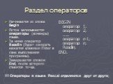 Раздел операторов. Начинается со слова Begin Потом записываются операторы (команды) языка. За ними оператор Readln (будет ожидать нажатия клавиши Enter в окне выполнения программы). Завершается словом End, после которого ставится точка. BEGIN оператор 1; оператор 2; ….. оператор n-1; оператор n; Rea