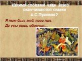 Какими словами чаще всего оканчиваются сказки А.С.Пушкина? Я там был, мед, пиво пил, Да усы лишь обмочил…