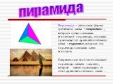 Пирамида – латинская форма греческого слова «пюрамис» , которым греки называли египетские пирамиды; это слово происходит от древнеегипетского слова «пурама», которым эти пирамиды называли сами египтяне. Современные египтяне называют пирамиды словом «ахрам», которое также происходит от этого древнеег