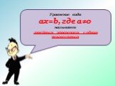 Уравнение вида ax=b, где a≠0 называют линейным уравнением с одним неизвестным