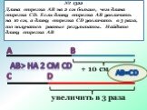 № 1322 Длина отрезка АВ на 2 см больше, чем длина отрезка CD. Если длину отрезка АВ увеличить на 10 см, а длину отрезка СD увеличить в 3 раза, то получатся равные результаты. Найдите длину отрезка АВ. А В С D АВ> на 2 см СD + 10 cм увеличить в 3 раза АВ=CD