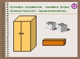 Примеры предметов, имеющих форму прямоугольного параллелепипеда