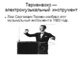 Терменвокс — электромузыкальный инструмент. Лев Сергеевич Термен изобрел этот музыкальный инструмент в 1920 году.