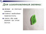 Для изготовления зелени: Делаем не плотную капельку; Колечко необходимо пораспустить; сжать оба края, формуя при этом листик.