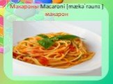 Макароны Macaroni [mækəˈrəunɪ ] макарон