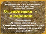 От зернышка – к караваю. Авторы проекта: Арзуманян Эдита (8е класс), Жучков Владислав, Кривенцов Илья (7 а класс) Руководители: Гранкина Л. В., Сахно И.В., Соленкова Н. Н. Краеведческий клуб «Покровчане» МБОУ СОШ №33 ЭМР Саратовской области