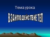 Тема урока. ВЗАИМОДЕЙСТВИЕ ТЕЛ