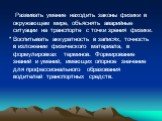 Развивать умение находить законы физики в окружающем мире, объяснять аварийные ситуации на транспорте с точки зрения физики. * Воспитывать аккуратность в записях, точность в изложении физического материала, в формулировках терминов. Формирование знаний и умений, имеющих опорное значение для професси