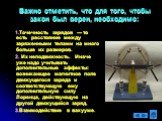 Важно отметить, что для того, чтобы закон был верен, необходимо: 1.Точечность зарядов — то есть расстояние между заряженными телами на много больше их размеров. 2. Их неподвижность. Иначе уже надо учитывать дополнительные эффекты: возникающее магнитное поле движущегося заряда и соответствующую ему д