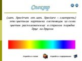 (лат. Spectrum от лат. Spectare – смотреть) это цветная картинка состоящая из семи цветов расположенных в строгом порядке друг за другом. Спектр Перейти к схеме