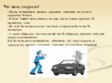 Что такое скорость? - Мадам, вы нарушили правила дорожного движения: вы ехали со скоростью 90 км/ч. - Я всего 7 минут назад выехала из дома, как же я могла проехать 90 километров в час. - Но если бы вы продолжали так ехать, то проехали бы за час 90 километров. - А я и не собиралась так ехать целый ч