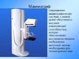 Маммограф. современная маммографическая система, с низкой дозой облучения и высокой разрешающей способностью, которая обеспечивает высококачественное изображение молочной железы необходимое для точной диагностики