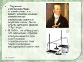 Первыми экспериментами, показавшими, что между электрическими и магнитными явлениями имеется глубокая связь, были опыты датского физика Х.Эрстеда. В 1820 г. он обнаружил, что магнитная стрелка поворачивается при пропускании электрического тока через проводник, находящийся около нее