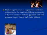 Rhythmic gymnastics is a sport that combines performing to the music of different gymnastics and dance exercises without apparatus and with apparatus (rope, Hoop, ball, clubs, ribbon).