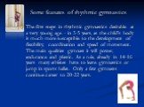 Some features of rhythmic gymnastics. The first steps in rhythmic gymnastics desirable at a very young age - in 3-5 years, as the child's body is much more susceptible to the development of flexibility, coordination and speed of movement. The main qualities gymnast it will power, endurance and plast