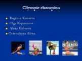 Olympic champion. Eugenia Kanaeva Olga Kapranova Alina Kabaeva Chashchina Alina