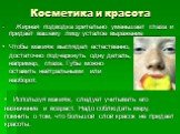 Жирная подводка зрительно уменьшает глаза и придаёт вашему лицу усталое выражение. Чтобы макияж выглядел естественно, достаточно подчеркнуть одну деталь, например, глаза. Губы можно оставить нейтральными или наоборот. Используя макияж, следует учитывать его назначение и возраст. Надо соблюдать меру,