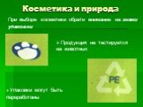 Косметика и природа. При выборе косметики обрати внимание на знаки упаковки. Продукция не тестируется на животных. Упаковки могут быть переработаны