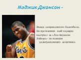 Мэджик Джонсон -. Звезда американского баскетбола. На протяжении всей карьеры выступал за «Лос-Анджелес Лейкерс» на позиции разыгрывающего защитника.