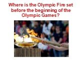 Where is the Olympic Fire set before the beginning of the Olympic Games?