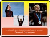 Серебрянный призер Олимпийских игр в Ванкувере россиянин Евгений Плющенко