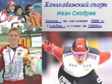 Конькобежный спорт. Бронза - на дистанции 5000 м, Серебро - в гонке на 10000м. Иван Скобрев